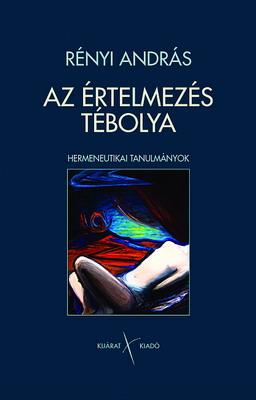 Rényi András: Az értelmezés tébolya. Hermeneutikai tanulmányok. Kijárat Kiadó, 2008. 384 oldal, 2590 Ft
